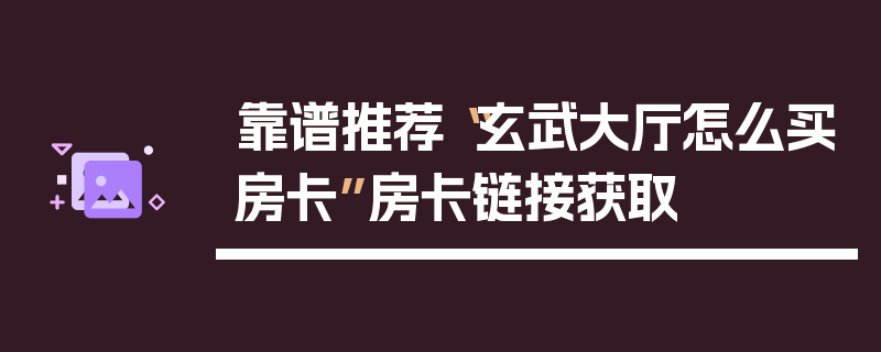 靠谱推荐“玄武大厅怎么买房卡”房卡链接获取