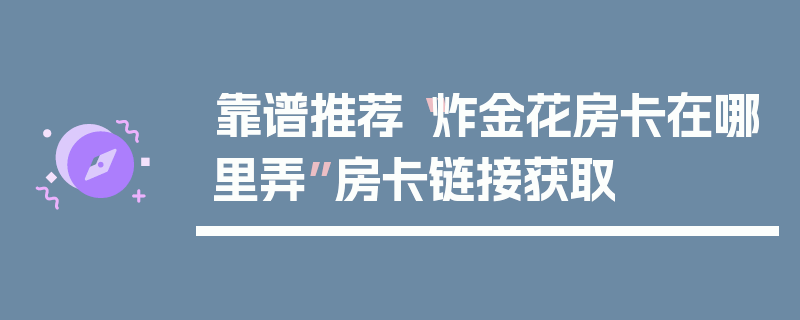 靠谱推荐“炸金花房卡在哪里弄”房卡链接获取
