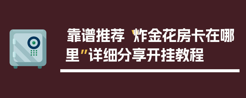 靠谱推荐“炸金花房卡在哪里”详细分享开挂教程