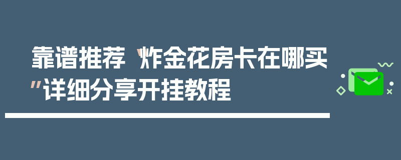 靠谱推荐“炸金花房卡在哪买”详细分享开挂教程