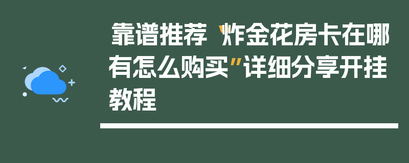 靠谱推荐“炸金花房卡在哪有怎么购买”详细分享开挂教程