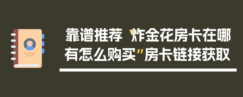 靠谱推荐“炸金花房卡在哪有怎么购买”房卡链接获取