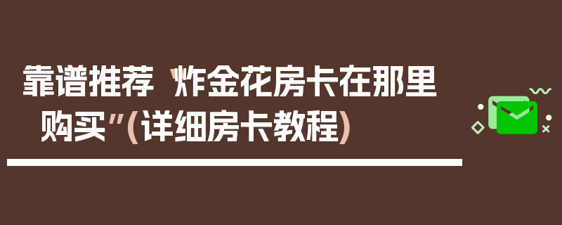 靠谱推荐“炸金花房卡在那里购买”(详细房卡教程)