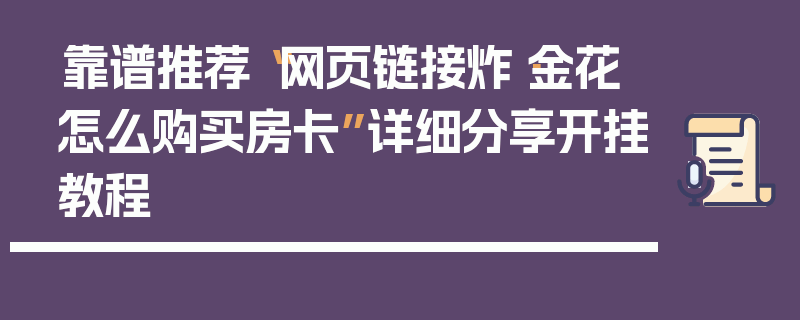 靠谱推荐“网页链接炸·金花怎么购买房卡”详细分享开挂教程