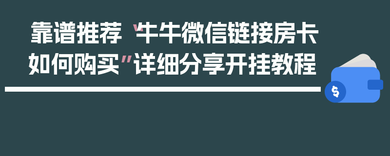 靠谱推荐“牛牛微信链接房卡如何购买”详细分享开挂教程