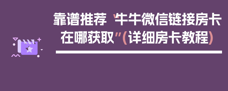 靠谱推荐“牛牛微信链接房卡在哪获取”(详细房卡教程)