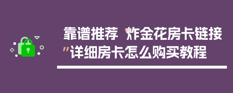 靠谱推荐“炸金花房卡链接”详细房卡怎么购买教程