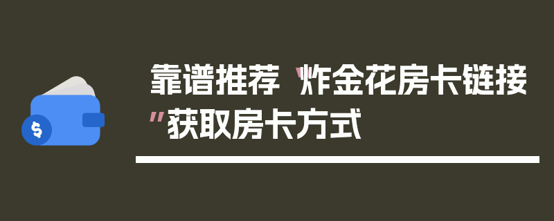 靠谱推荐“炸金花房卡链接”获取房卡方式