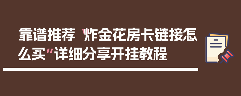 靠谱推荐“炸金花房卡链接怎么买”详细分享开挂教程