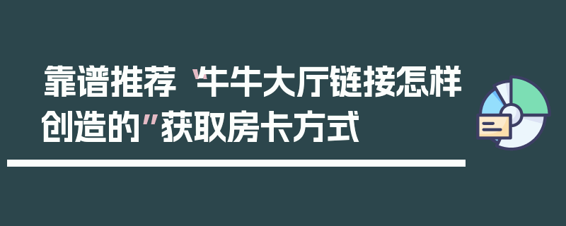 靠谱推荐“牛牛大厅链接怎样创造的”获取房卡方式