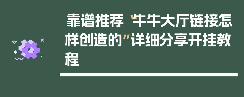 靠谱推荐“牛牛大厅链接怎样创造的”详细分享开挂教程