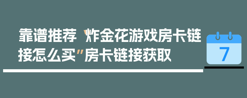 靠谱推荐“炸金花游戏房卡链接怎么买”房卡链接获取