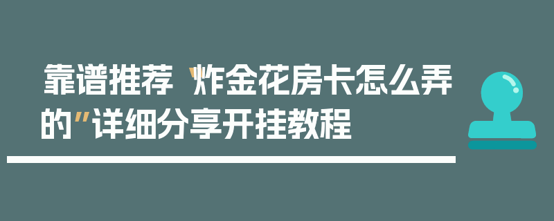 靠谱推荐“炸金花房卡怎么弄的”详细分享开挂教程