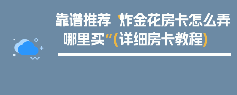 靠谱推荐“炸金花房卡怎么弄哪里买”(详细房卡教程)