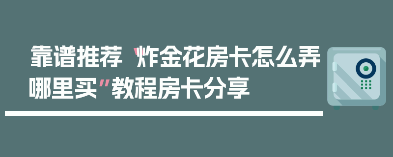 靠谱推荐“炸金花房卡怎么弄哪里买”教程房卡分享