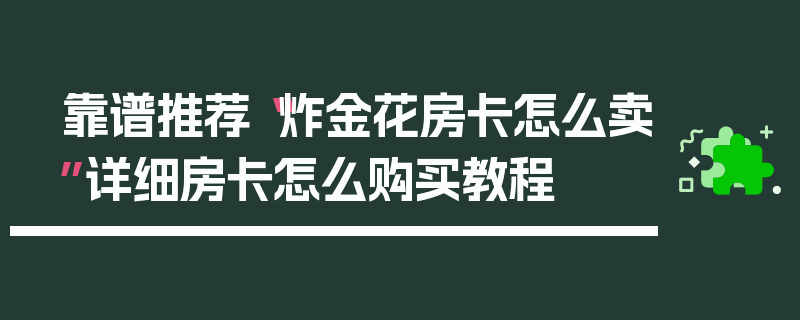 靠谱推荐“炸金花房卡怎么卖”详细房卡怎么购买教程