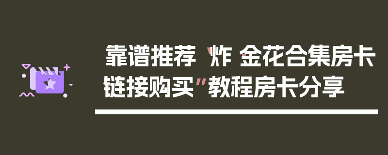 靠谱推荐“炸·金花合集房卡链接购买”教程房卡分享