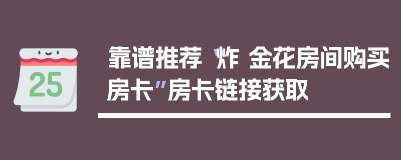 靠谱推荐“炸 金花房间购买房卡”房卡链接获取