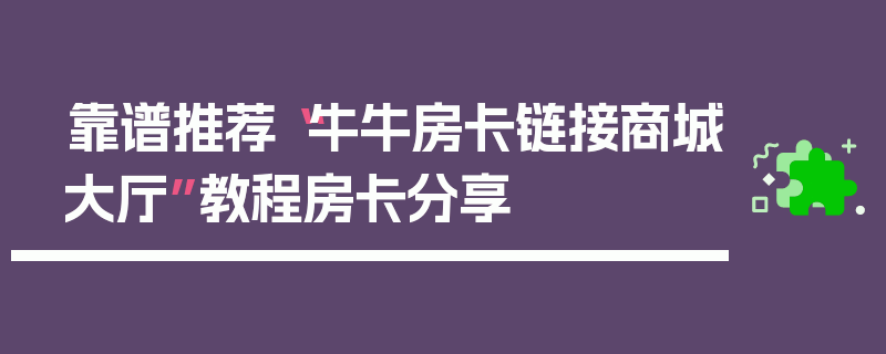 靠谱推荐“牛牛房卡链接商城大厅”教程房卡分享