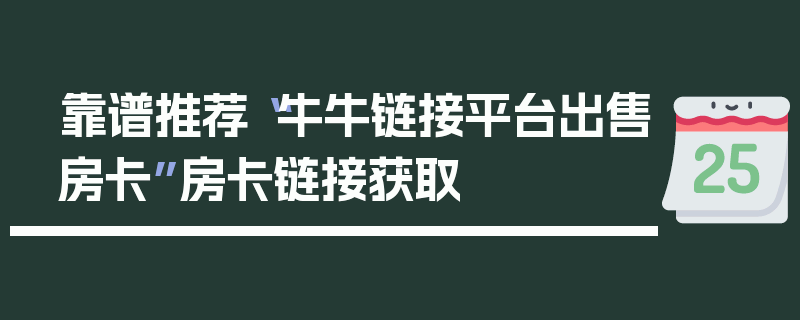 靠谱推荐“牛牛链接平台出售房卡”房卡链接获取