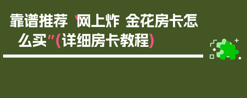 靠谱推荐“网上炸 金花房卡怎么买”(详细房卡教程)