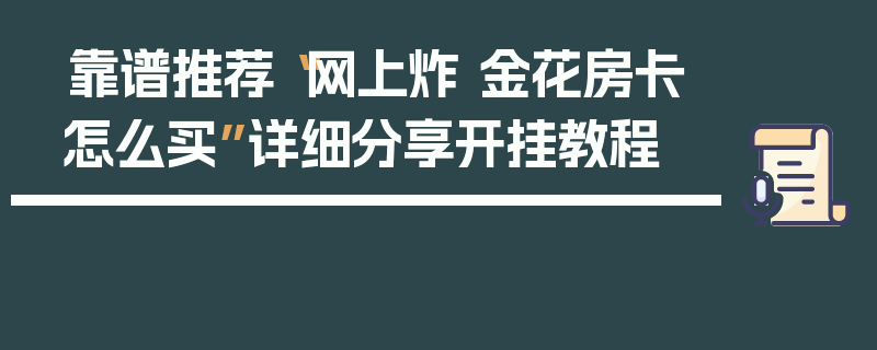 靠谱推荐“网上炸 金花房卡怎么买”详细分享开挂教程
