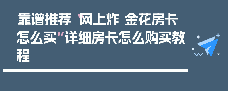 靠谱推荐“网上炸 金花房卡怎么买”详细房卡怎么购买教程