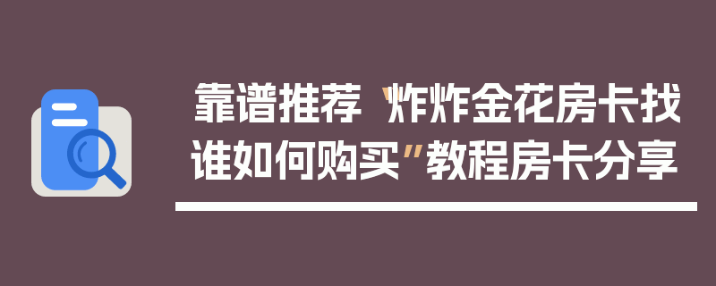 靠谱推荐“炸炸金花房卡找谁如何购买”教程房卡分享