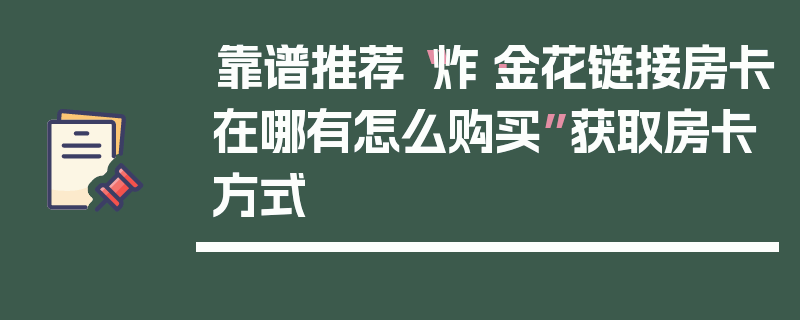 靠谱推荐“炸·金花链接房卡在哪有怎么购买”获取房卡方式