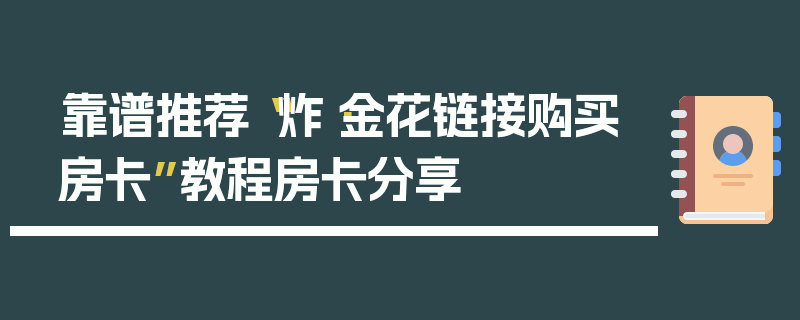 靠谱推荐“炸·金花链接购买房卡”教程房卡分享