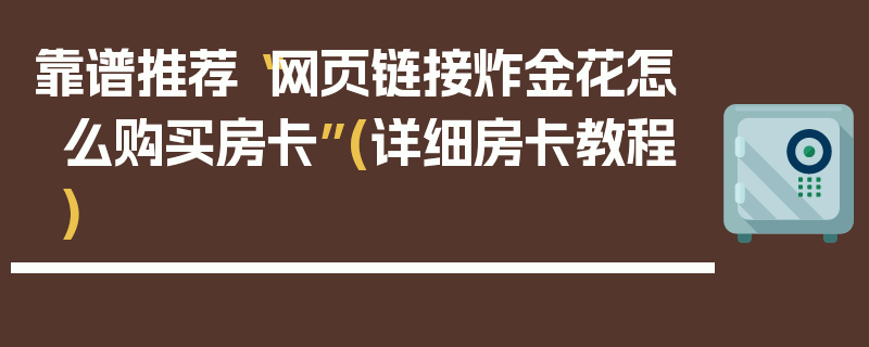 靠谱推荐“网页链接炸金花怎么购买房卡”(详细房卡教程)