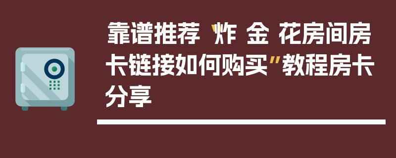 靠谱推荐“炸 金 花房间房卡链接如何购买”教程房卡分享