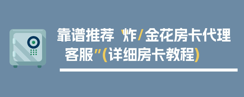 靠谱推荐“炸/金花房卡代理客服”(详细房卡教程)