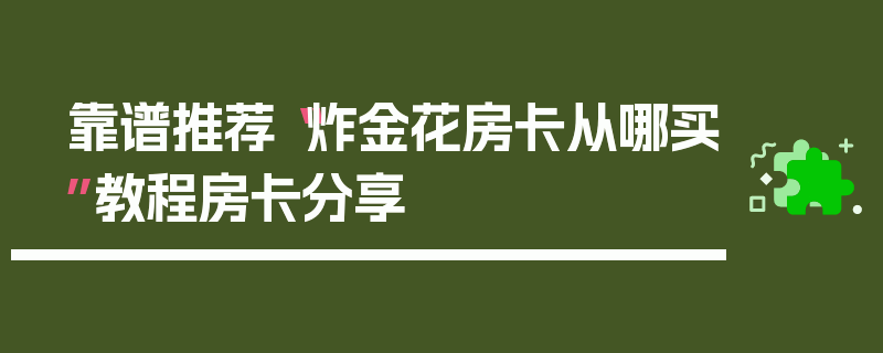 靠谱推荐“炸金花房卡从哪买”教程房卡分享