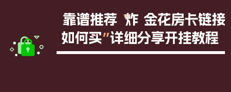 靠谱推荐“炸 金花房卡链接如何买”详细分享开挂教程