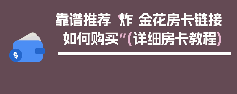 靠谱推荐“炸 金花房卡链接如何购买”(详细房卡教程)