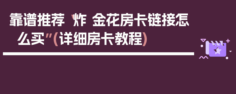 靠谱推荐“炸 金花房卡链接怎么买”(详细房卡教程)