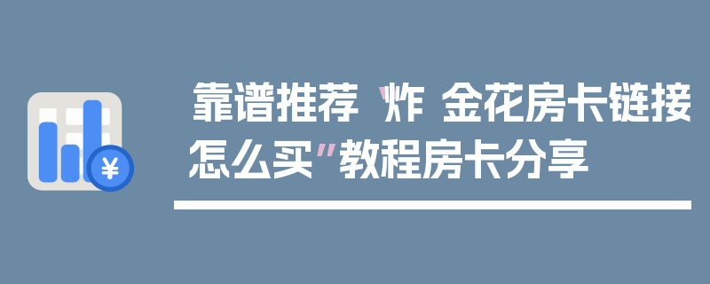 靠谱推荐“炸 金花房卡链接怎么买”教程房卡分享