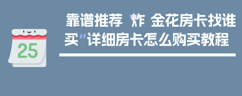 靠谱推荐“炸 金花房卡找谁买”详细房卡怎么购买教程