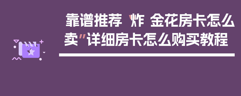 靠谱推荐“炸 金花房卡怎么卖”详细房卡怎么购买教程