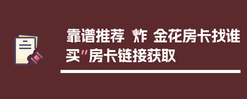 靠谱推荐“炸 金花房卡找谁买”房卡链接获取