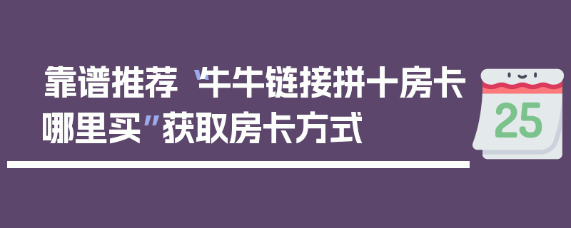 靠谱推荐“牛牛链接拼十房卡哪里买”获取房卡方式
