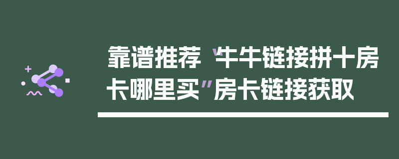 靠谱推荐“牛牛链接拼十房卡哪里买”房卡链接获取