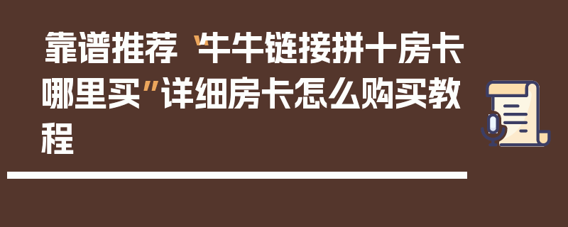 靠谱推荐“牛牛链接拼十房卡哪里买”详细房卡怎么购买教程