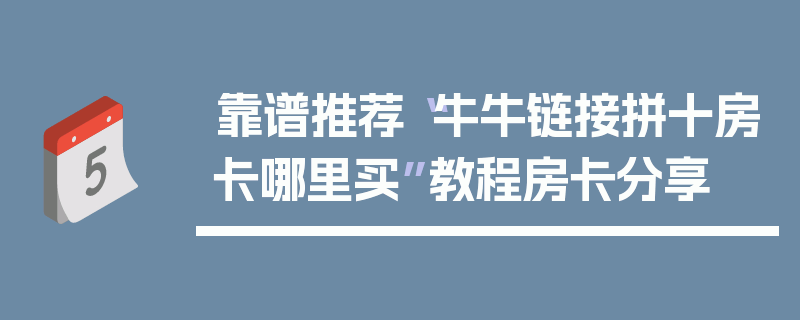 靠谱推荐“牛牛链接拼十房卡哪里买”教程房卡分享