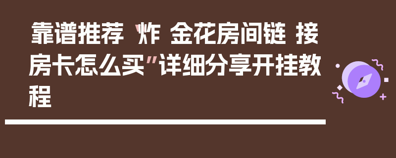 靠谱推荐“炸 金花房间链 接房卡怎么买”详细分享开挂教程