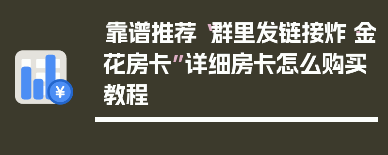 靠谱推荐“群里发链接炸·金花房卡”详细房卡怎么购买教程