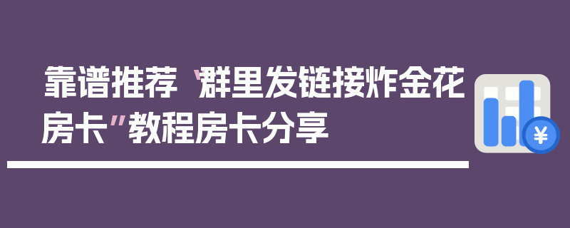 靠谱推荐“群里发链接炸金花房卡”教程房卡分享