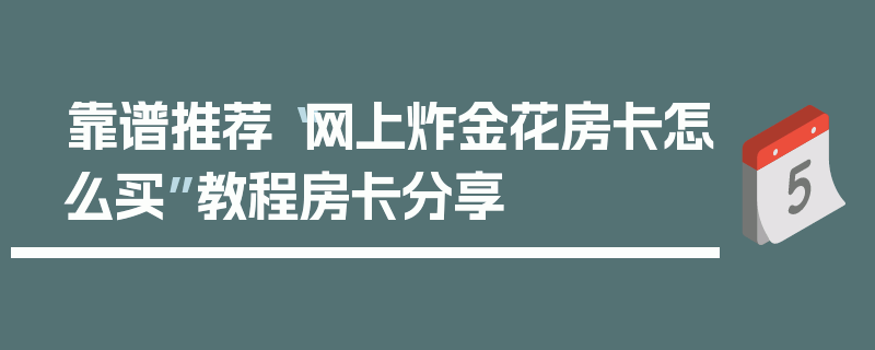 靠谱推荐“网上炸金花房卡怎么买”教程房卡分享