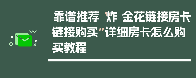 靠谱推荐“炸 金花链接房卡链接购买”详细房卡怎么购买教程